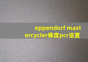 eppendorf mastercycler梯度pcr设置